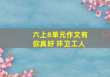 六上8单元作文有你真好 环卫工人